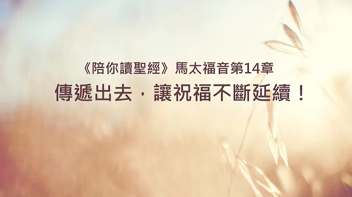 马太福音14章/陪你读圣经《传递出去，让祝福不断延续！》 - 天天要闻