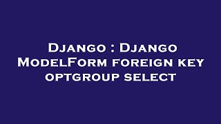 Django : Django ModelForm foreign key optgroup select
