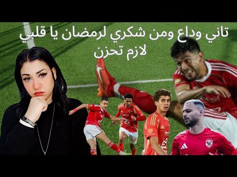 تاني وداع ومن شكري لرمضان يا قلبي لازم تحزن ماذا يحتاج الأهلي افصلوا النت عن حسام وابراهيم
