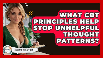 What CBT Principles Help Stop Unhelpful Thought Patterns? - Cognitive Therapy Hub