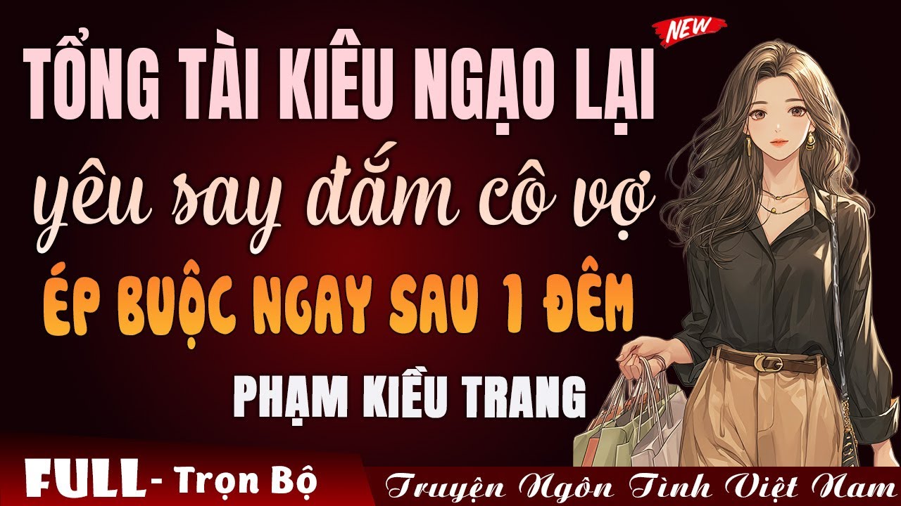 Tổng tài kiêu ngạo lại yêu say đắm cô vợ ép buộc ngay sau 1 đêm | Truyện ngôn tình Việt Nam 2026