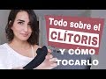 Todo sobre el Clítoris y cómo tocarlo