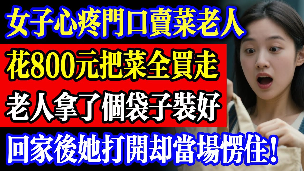 女子心疼門口賣菜老人！花 800 元把菜全買走，老人拿了個袋子裝好，回家後她打開卻當場愣住！#故事  #為人處世 #故事分享  #故事頻道  #生活經驗  #人生故事 #家庭故事