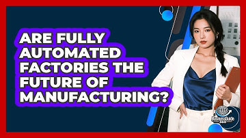 Are Fully Automated Factories The Future Of Manufacturing? - BusinessGuide360.com