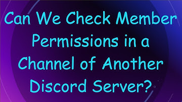 Can We Check Member Permissions in a Channel of Another Discord Server?