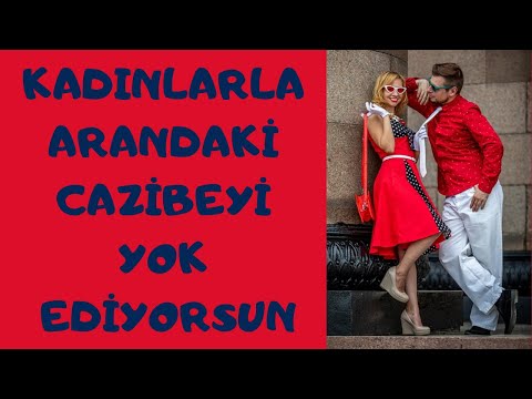 Kadınlarla Arandaki Cazibeyi Yok Ediyorsun!