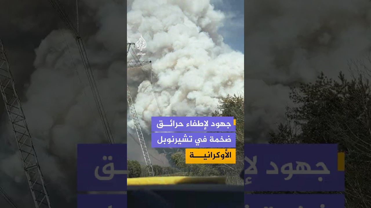 حرائق ضخمة في منطقة تشيرنوبل الأوكرانية مع صعوبات تواجه طواقم الإطفاء