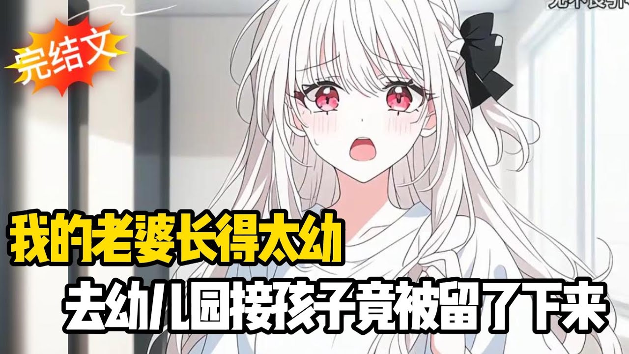 【完结甜文】我的老婆长得太幼，去幼儿园接孩子竟被留了下来~一口气看完#戀愛#漫畫#二次元#小说推荐#全文完#甜文