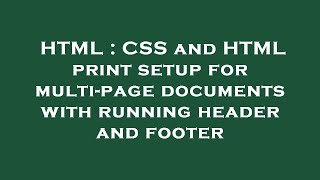 HTML : CSS and HTML print setup for multi-page documents with running header and footer
