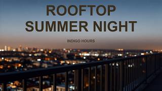 Indigo Hours 🌆 Rooftop Summer Night | 47 Min City Pop & Neo Soul for Study, Work & Chill Evenings