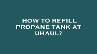 How to refill propane tank at uhaul?