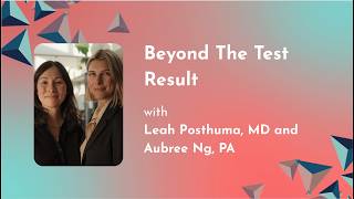 Beyond The Test Result with Leah Posthuma, MD and Aubree Ng, PA