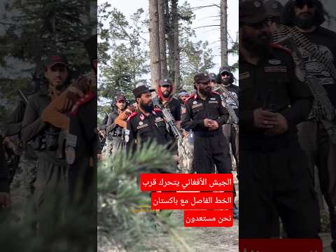 الجيش الأفغاني يتحرك قرب الخط الفاصل مع باكستان أفغانستان الجديد طالبان و الشعب نحن مستعدون