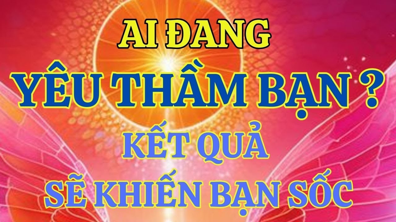 TAROT : AI ĐANG YÊU THẦM BẠN ? KẾT QUẢ TAROT KHIẾN BẠN SỐC !