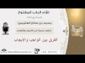 لقاء 75 من 107 الفرق بين الواجب والإيجاب الشيخ ابن عثيمين مشروع كبار العلماء لقاء 75 من 107 الفرق بين الواجب والإيجاب الشيخ ابن عثيمين مشروع كبار العلماء