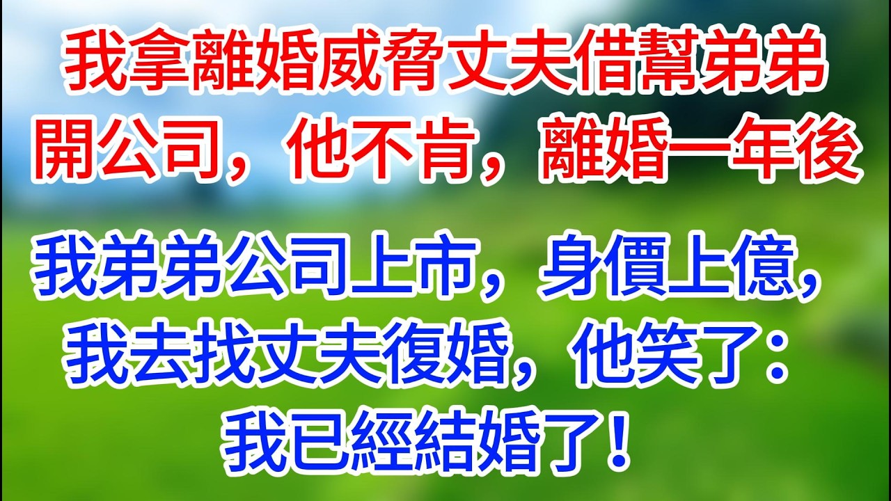 【完結】我拿離婚威脅丈夫借錢幫弟弟開公司，他不肯，離婚一年後，我弟弟公司上市，身價上億，我去找丈夫復婚，他笑了：我已經結婚了！#有聲讀物#有聲小說 #夜讀人生 #歲月溫情 #情感故事 #講故事