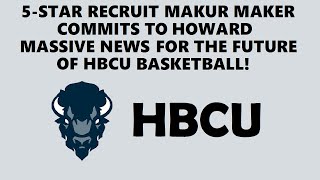 Five-Star Recruit Makur Maker Commits to Howard: Massive News for the Future of HBCU Basketball!