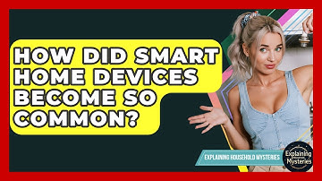 How Did Smart Home Devices Become So Common? - Explaining Household Mysteries