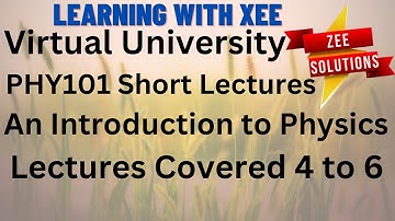 PHY101 An Introduction to Physics Short lectures of 4 to 6 lectures Virtual University of Pakistan