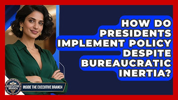 How Do Presidents Implement Policy Despite Bureaucratic Inertia? - Inside the Executive Branch