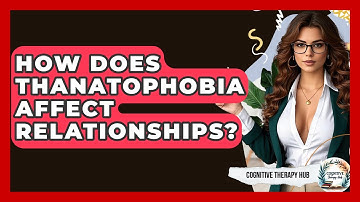How Does Thanatophobia Affect Relationships? - Cognitive Therapy Hub