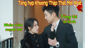 Tổng hợp Khương Thập Thất hay nhất | Khương Thập Thất và tổng tài đẹp trai