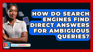 How Do Search Engines Find Direct Answers For Ambiguous Queries? - SearchEnginesHub.com