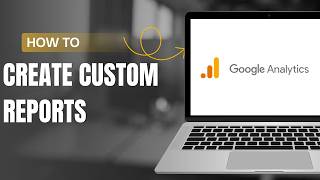 How to Create Custom Reports in Google Analytics