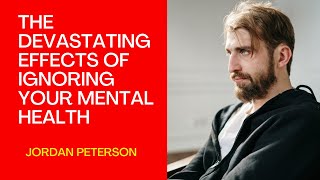 The Devastating Effects of Ignoring Your Mental Health   Jordan Peterson Reveals All