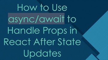 How to Use async/await to Handle Props in React After State Updates