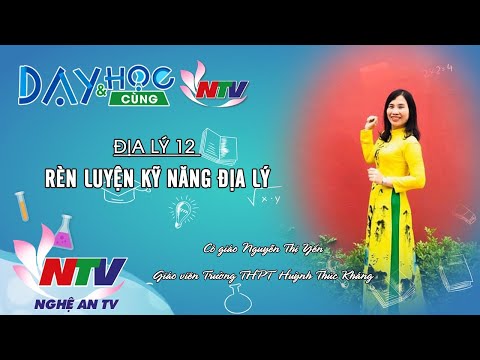 Video DẠY VÀ HỌC CÙNG NTV: ĐỊA LÝ 12 - RÈN LUYỆN KỸ NĂNG ĐỊA... - YouTube
