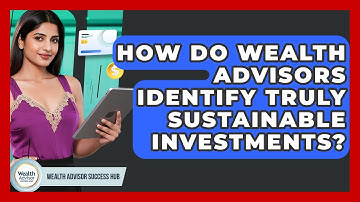 How Do Wealth Advisors Identify Truly Sustainable Investments? - Wealth Advisor Success Hub