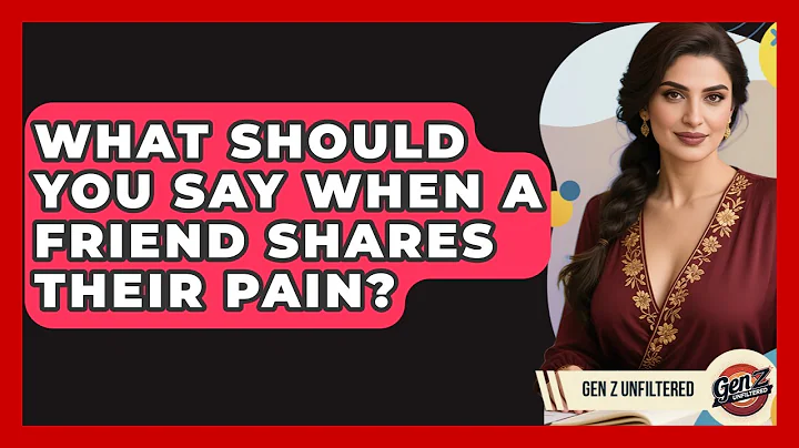 What Should You Say When A Friend Shares Their Pain? - Gen Z Unfiltered