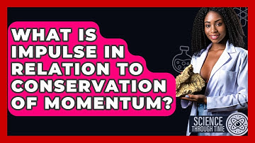 What Is Impulse In Relation To Conservation Of Momentum? - Science Through Time