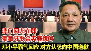 澳门回归在即,葡萄牙联合英美挑衅,邓小平霸气回应,对方认怂向中国道歉【揭秘】