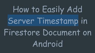 How to Easily Add Server Timestamp in Firestore Document on Android