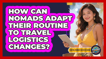 How Can Nomads Adapt Their Routine To Travel Logistics Changes? - Digital Nomad Success Guide