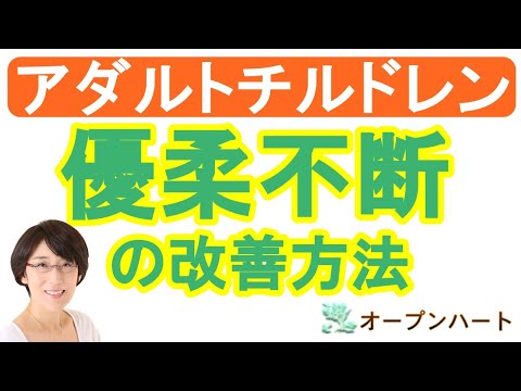 アダルトチルドレン 優柔不断を改善して 物事をスパッと決めたい 生きづらさ改善カウンセリング U Opheart