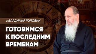 Готовимся к последним временам (о. Владимир Головин)