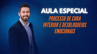 AULA ESPECIAL - PROCESSO DE CURA INTERIOR E DESBLOQUEIOS EMOCIONAIS