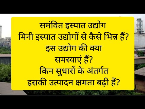 समंवित इस्पात उद्योग मिनी इस्पात उद्योगों से कैसे भिन्न हैं? इस उद्योग की क्या समस्याएं हैं?