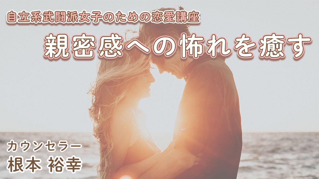動画配信】根本裕幸 自立系武闘派女子の恋愛講座 親密感への怖れを癒す 