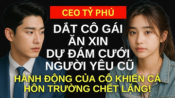 Tỷ phú dắt cô gái ăn xin dự đám cưới người yêu cũ, hành động của cô khiến cả hôn trường chết lặng!