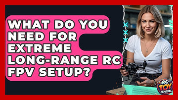 What Do You Need For Extreme Long-range RC FPV Setup? - RC Toy Central