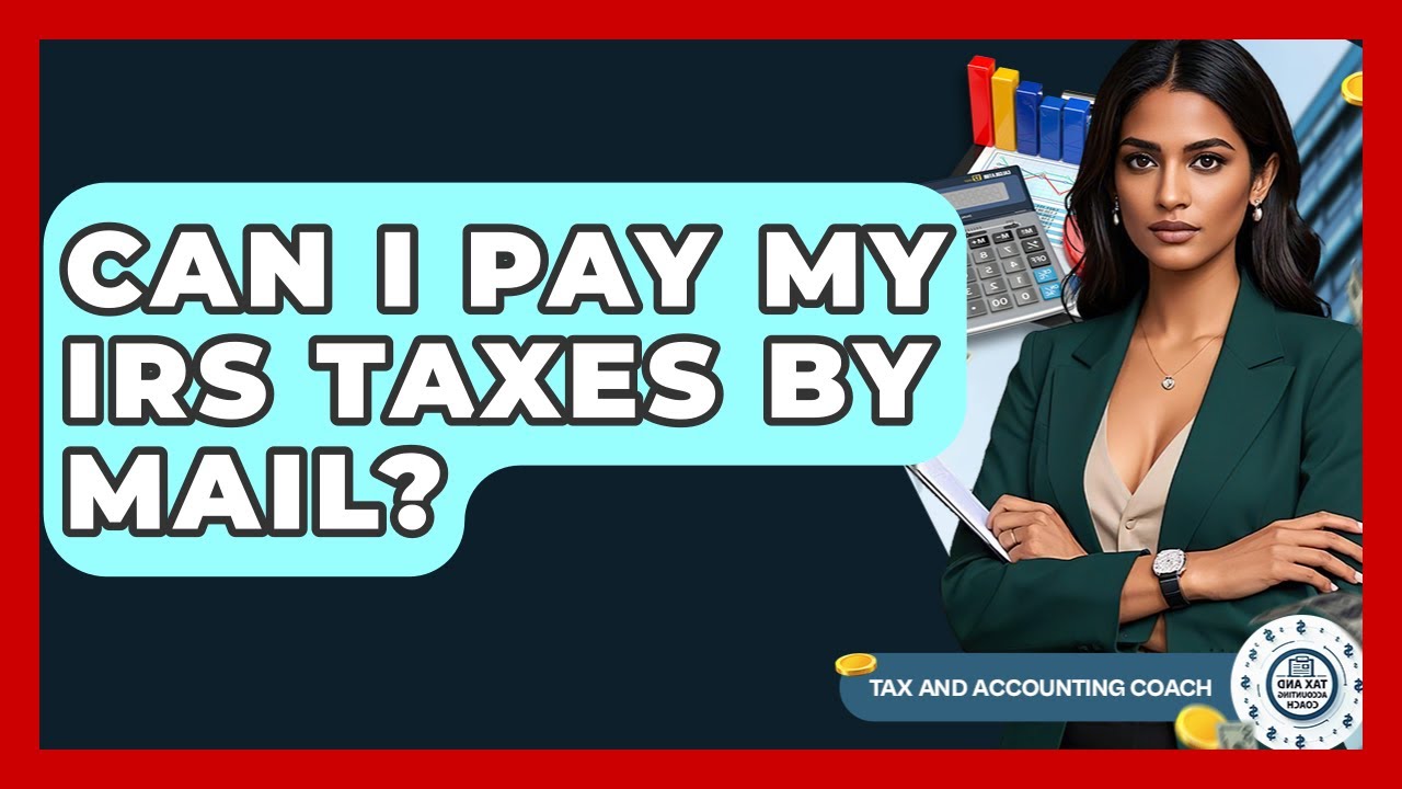 Can I Pay My IRS Taxes By Mail? - Tax and Accounting Coach