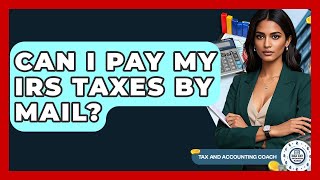 Can I Pay My IRS Taxes By Mail? - Tax and Accounting Coach