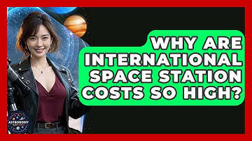 Why Are International Space Station Costs So High? - Astronomy Made Simple