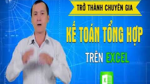 Trở Thành Chuyên Gia Kế Toán Tổng Hợp Trên Excel _Bí quyết để trở thành kế toán tổng hợp giỏi