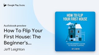 How To Flip Your First House: The Beginner's… by Jeff Leighton · Audiobook preview