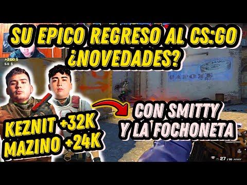 EL EPICO REGRESO DE KEZNIT Y MAZINO AL CS:GO | KEZNIT MVP ABSOLUTO CON 32K | TEAM CON SMITTY Y FOCHO